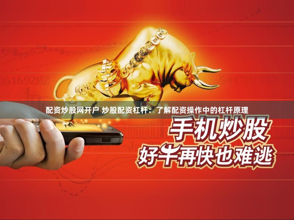 配资炒股网开户 炒股配资杠杆：了解配资操作中的杠杆原理