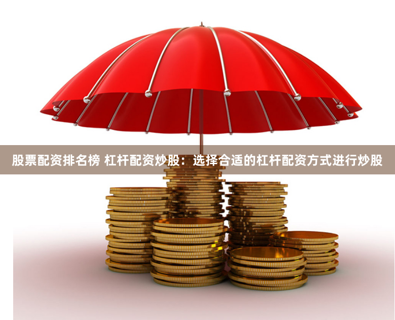 股票配资排名榜 杠杆配资炒股：选择合适的杠杆配资方式进行炒股