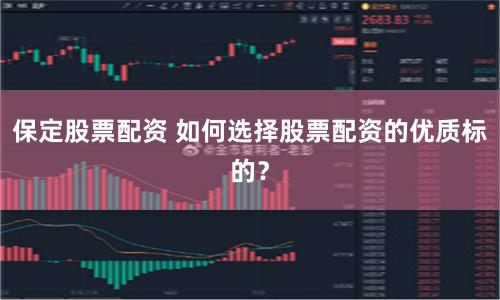 保定股票配资 如何选择股票配资的优质标的？