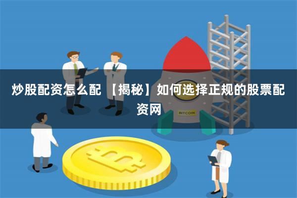 炒股配资怎么配 【揭秘】如何选择正规的股票配资网