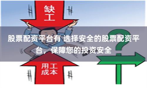 股票配资平台有 选择安全的股票配资平台，保障您的投资安全