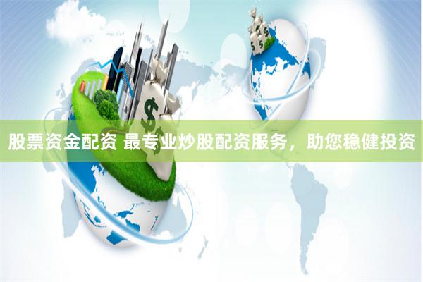 股票资金配资 最专业炒股配资服务，助您稳健投资
