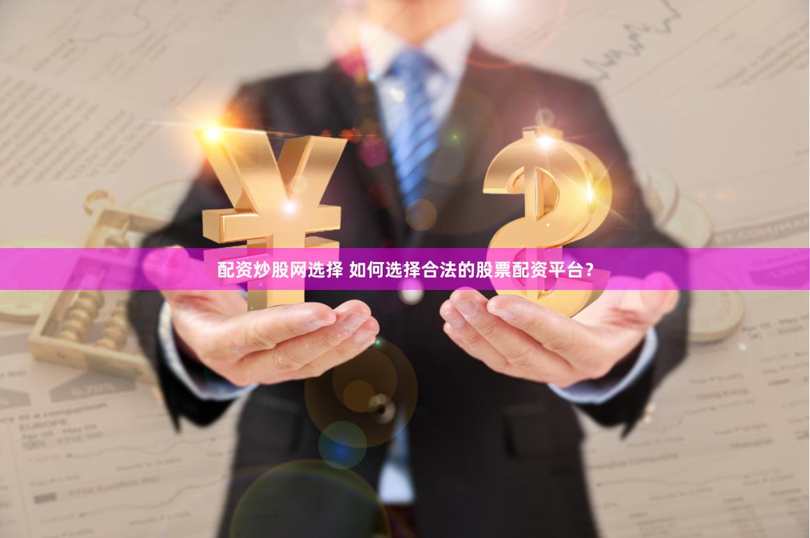 配资炒股网选择 如何选择合法的股票配资平台？