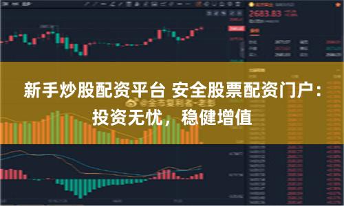 新手炒股配资平台 安全股票配资门户：投资无忧，稳健增值