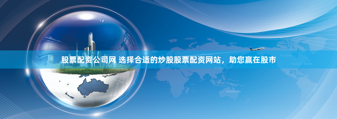 股票配资公司网 选择合适的炒股股票配资网站，助您赢在股市