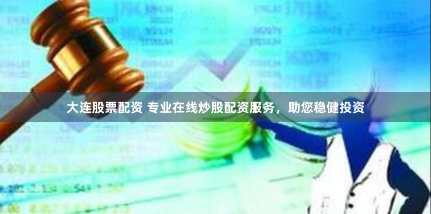 大连股票配资 专业在线炒股配资服务，助您稳健投资
