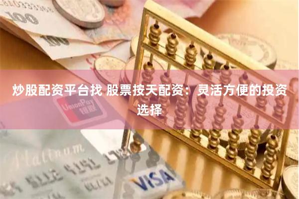 炒股配资平台找 股票按天配资：灵活方便的投资选择