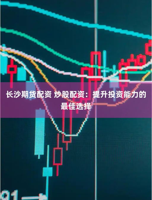 长沙期货配资 炒股配资：提升投资能力的最佳选择