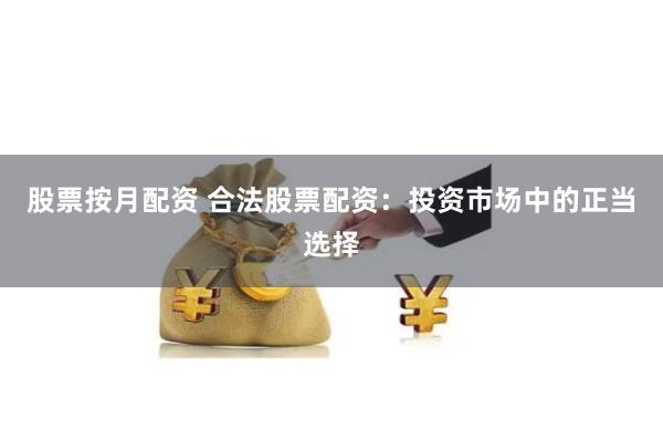 股票按月配资 合法股票配资：投资市场中的正当选择