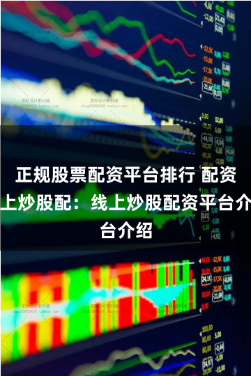 正规股票配资平台排行 配资网上炒股配：线上炒股配资平台介绍