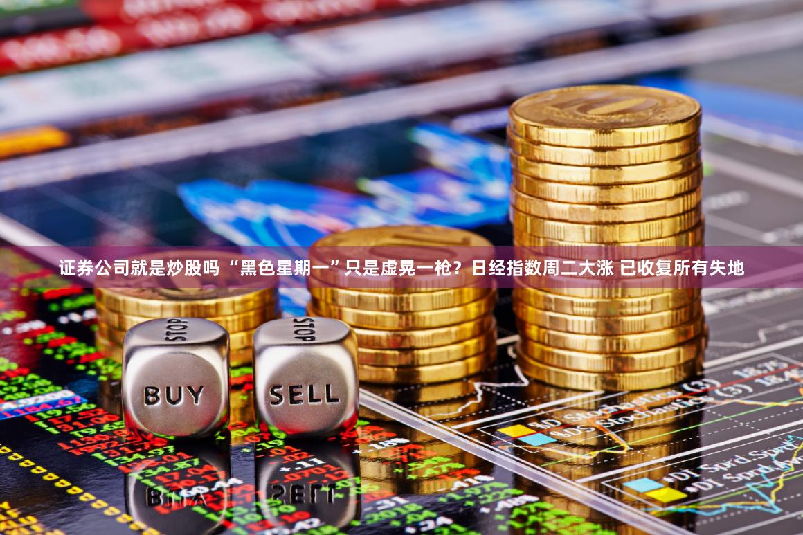 证券公司就是炒股吗 “黑色星期一”只是虚晃一枪？日经指数周二大涨 已收复所有失地