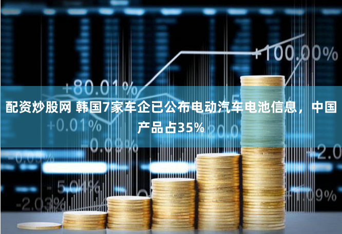 配资炒股网 韩国7家车企已公布电动汽车电池信息，中国产品占35%