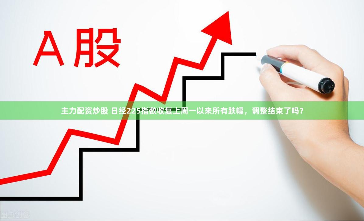 主力配资炒股 日经225指数收复上周一以来所有跌幅，调整结束了吗？