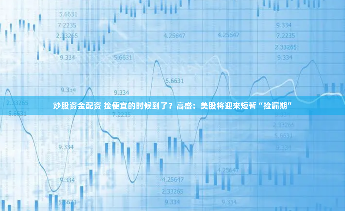 炒股资金配资 捡便宜的时候到了？高盛：美股将迎来短暂“捡漏期”