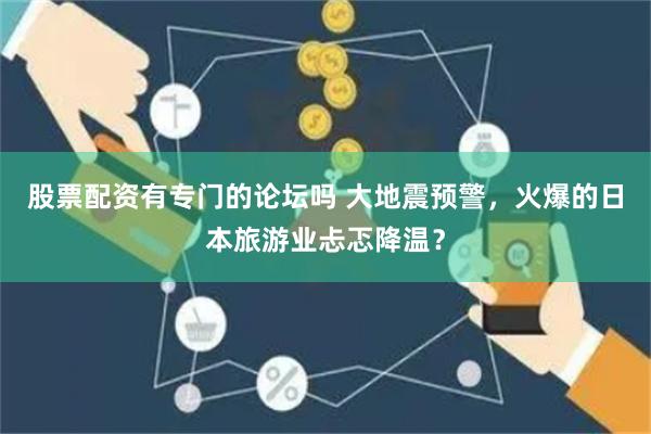 股票配资有专门的论坛吗 大地震预警，火爆的日本旅游业忐忑降温？