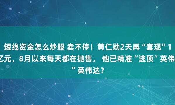 短线资金怎么炒股 卖不停！黄仁勋2天再“套现”1.8亿元，8月以来每天都在抛售， 他已精准“逃顶”英伟达？
