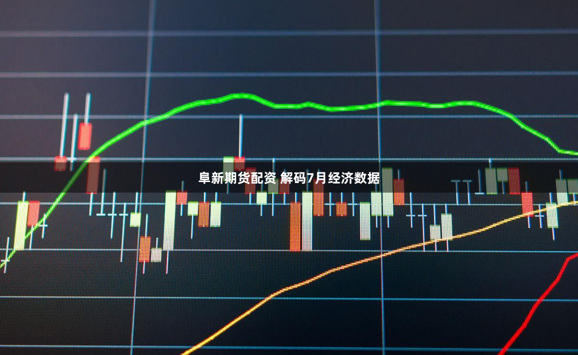 阜新期货配资 解码7月经济数据