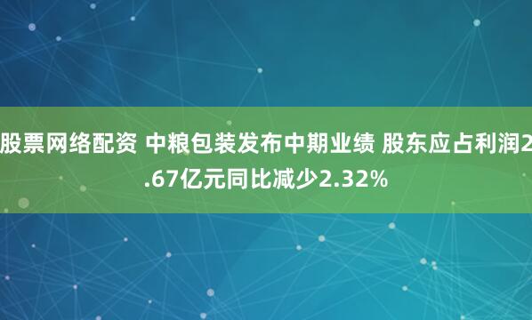 股票网络配资 中粮包装发布中期业绩 股东应占利润2.67亿元同比减少2.32%