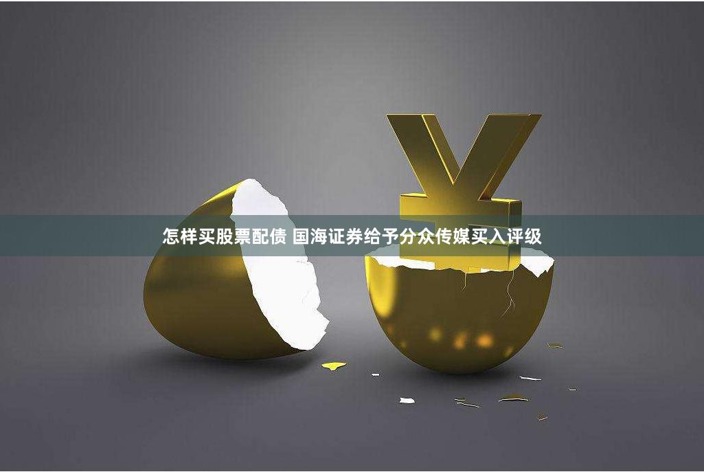 怎样买股票配债 国海证券给予分众传媒买入评级