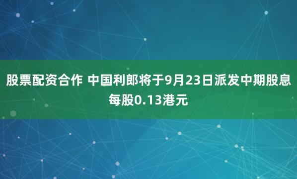 股票配资合作 中国利郎将于9月23日派发中期股息每股0.13港元