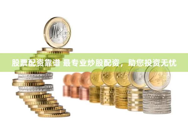 股票配资靠谱 最专业炒股配资，助您投资无忧