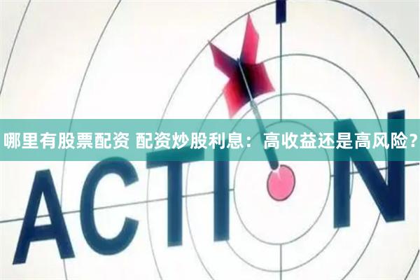 哪里有股票配资 配资炒股利息：高收益还是高风险？