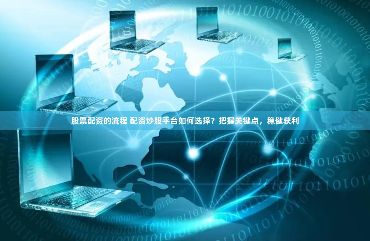 股票配资的流程 配资炒股平台如何选择？把握关键点，稳健获利
