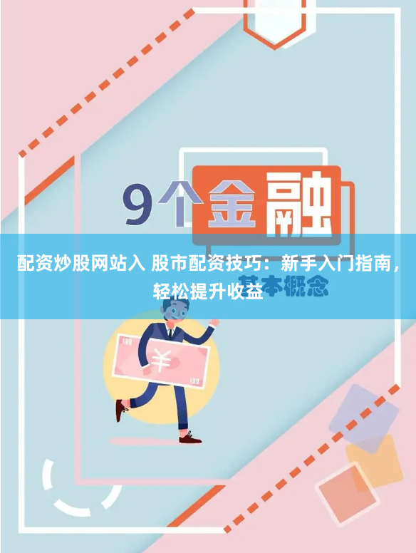 配资炒股网站入 股市配资技巧：新手入门指南，轻松提升收益