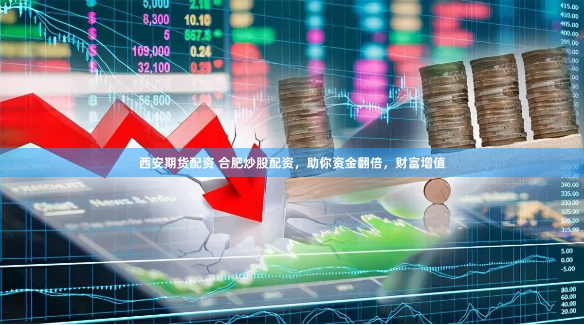 西安期货配资 合肥炒股配资，助你资金翻倍，财富增值