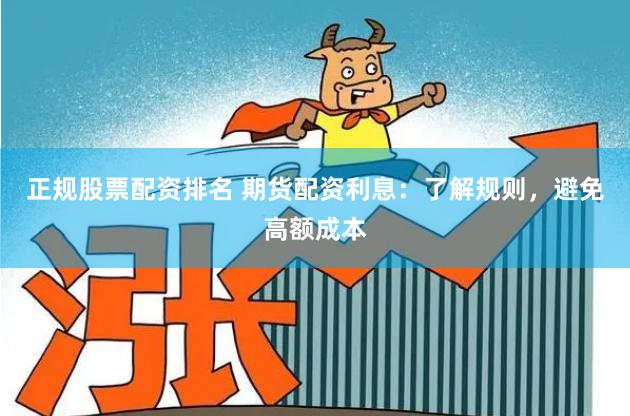 正规股票配资排名 期货配资利息：了解规则，避免高额成本