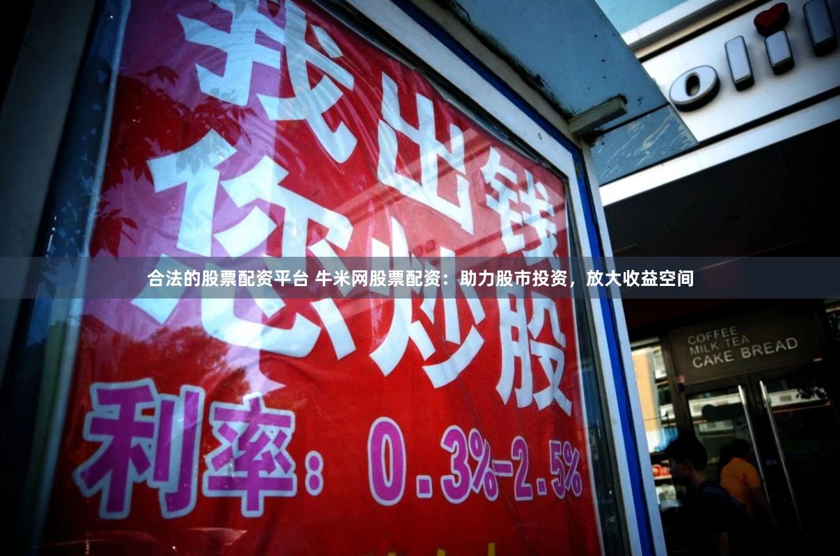 合法的股票配资平台 牛米网股票配资：助力股市投资，放大收益空间