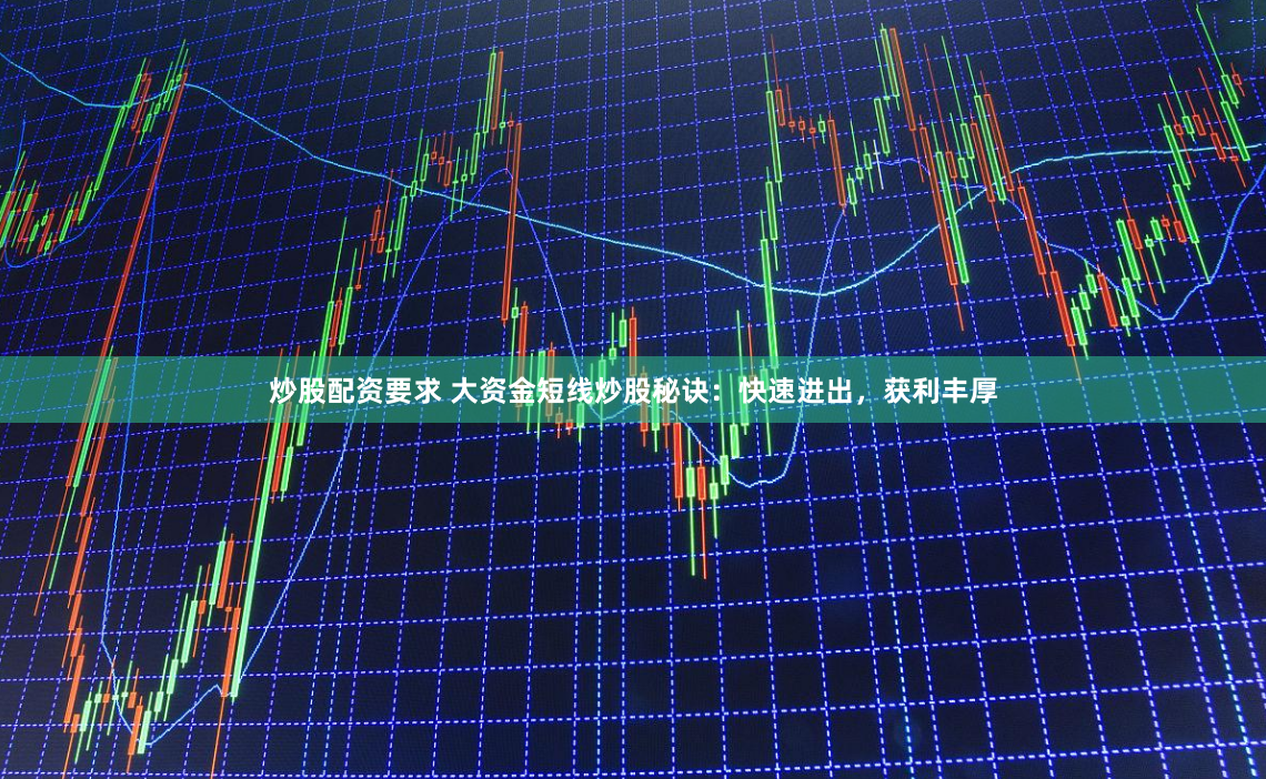 炒股配资要求 大资金短线炒股秘诀：快速进出，获利丰厚