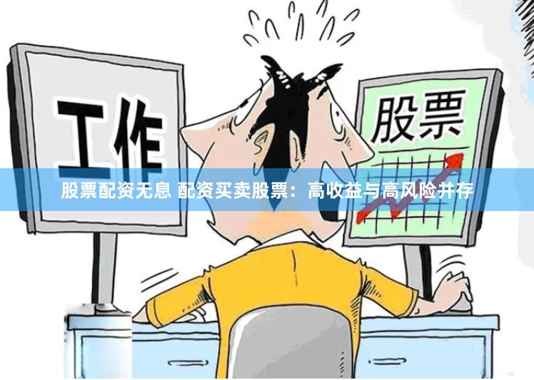 股票配资无息 配资买卖股票：高收益与高风险并存
