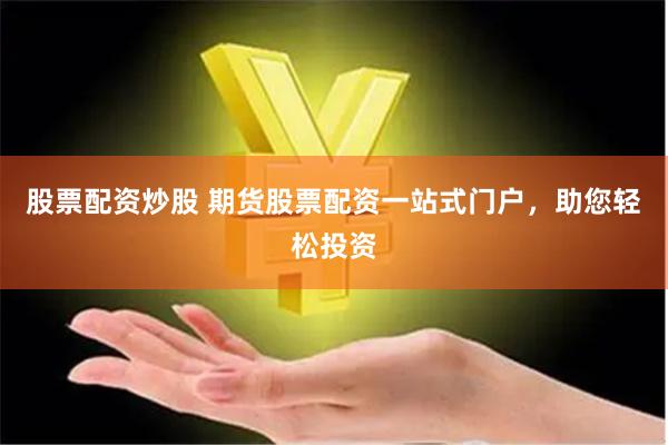 股票配资炒股 期货股票配资一站式门户，助您轻松投资