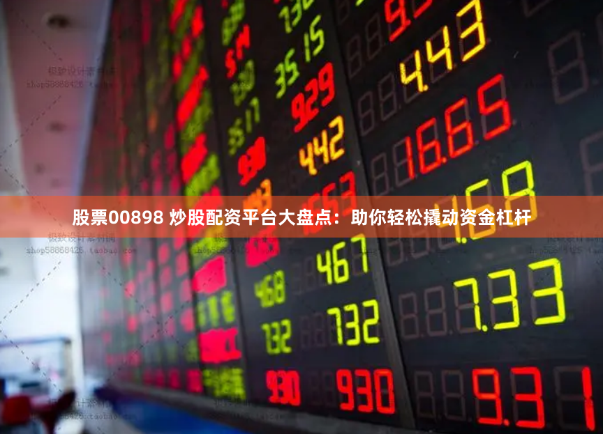 股票00898 炒股配资平台大盘点:助你轻松撬动资金杠杆