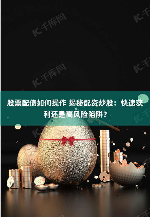 股票配债如何操作 揭秘配资炒股:快速获利还是高风险陷阱?