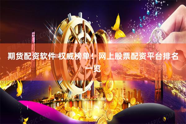 期货配资软件 权威榜单!网上股票配资平台排名一览