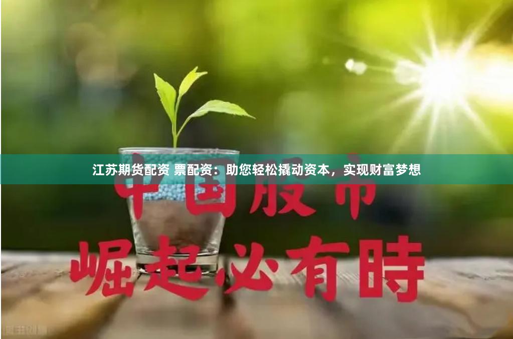 江苏期货配资 票配资:助您轻松撬动资本,实现财富梦想