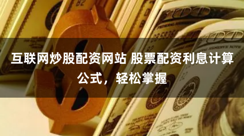 互联网炒股配资网站 股票配资利息计算公式,轻松掌握