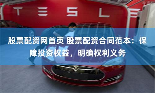 股票配资网首页 股票配资合同范本:保障投资权益,明确权利义务
