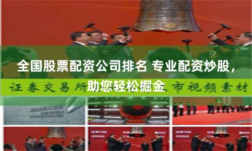 全国股票配资公司排名 专业配资炒股,助您轻松掘金