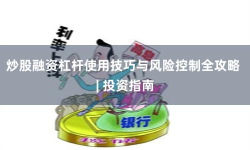 炒股融资杠杆使用技巧与风险控制全攻略 | 投资指南