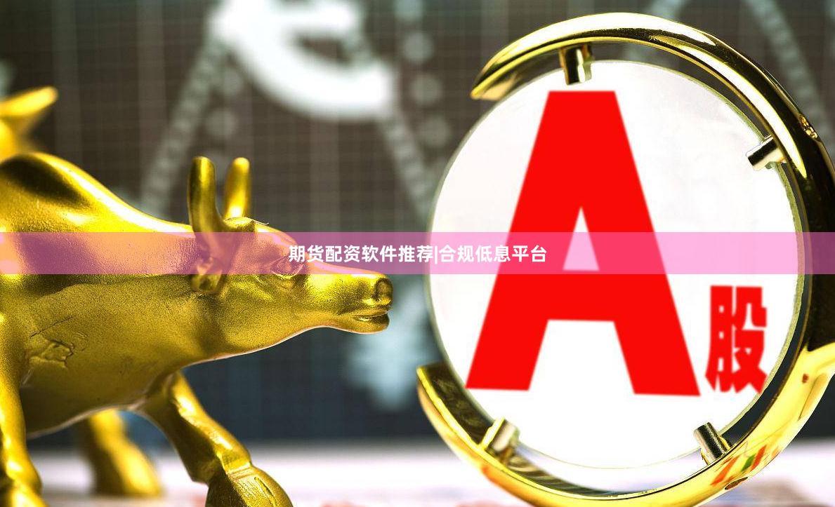 期货配资软件推荐|合规低息平台