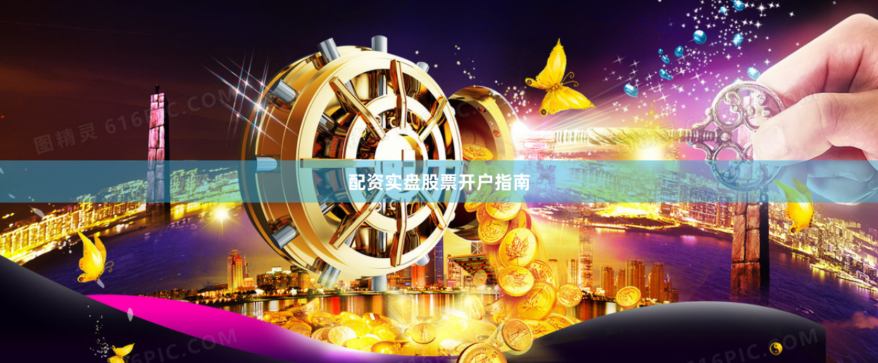 配资实盘股票开户指南