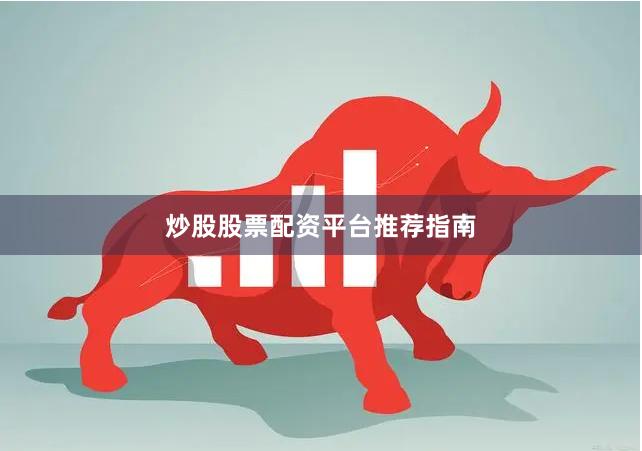 炒股股票配资平台推荐指南