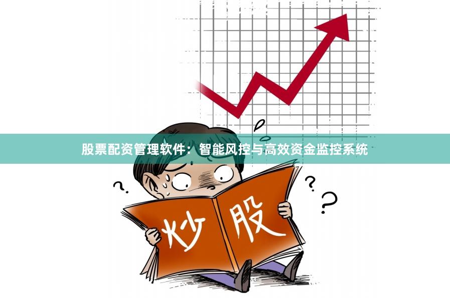 股票配资管理软件:智能风控与高效资金监控系统