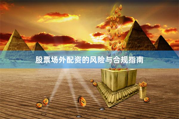 股票场外配资的风险与合规指南
