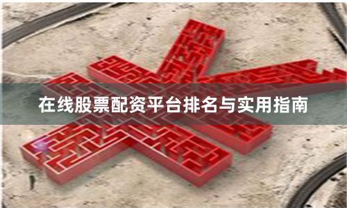 在线股票配资平台排名与实用指南