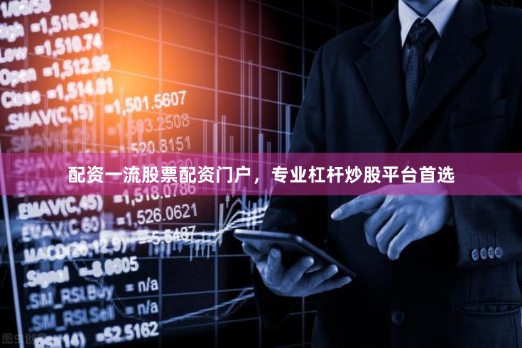 配资一流股票配资门户，专业杠杆炒股平台首选
