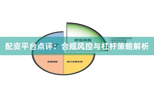 配资平台点评:合规风控与杠杆策略解析